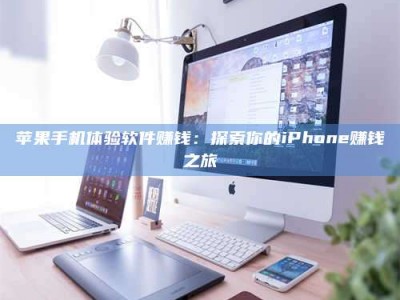 琼海苹果手机体验软件赚钱：探索你的iPhone赚钱之旅