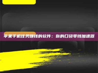琼海苹果手机任务赚钱的软件：你的口袋零钱加速器