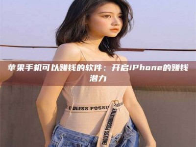 琼海苹果手机可以赚钱的软件：开启iPhone的赚钱潜力