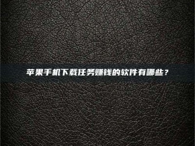 琼海苹果手机下载任务赚钱的软件有哪些？