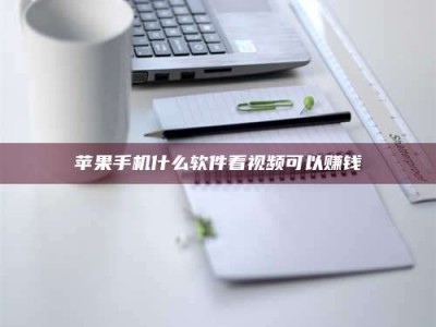 琼海苹果手机什么软件看视频可以赚钱