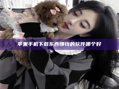 琼海苹果手机下载东西赚钱的软件哪个好